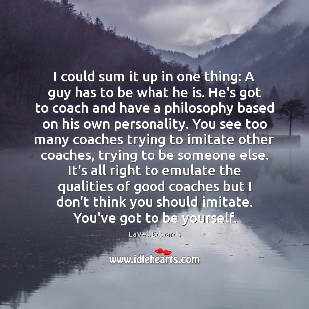 I could sum it up in one thing: A guy has to LaVell Edwards Picture Quote