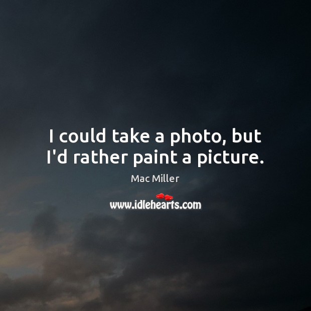 I could take a photo, but I’d rather paint a picture. Mac Miller Picture Quote