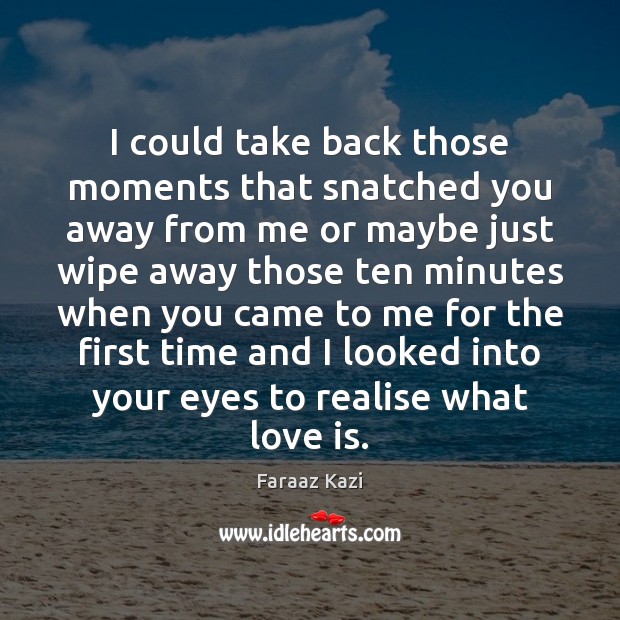 I could take back those moments that snatched you away from me Faraaz Kazi Picture Quote