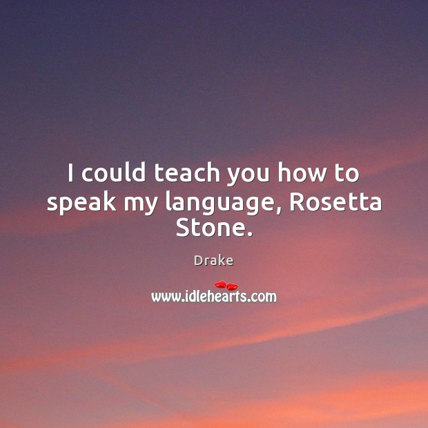 I could teach you how to speak my language, Rosetta Stone. Drake Picture Quote