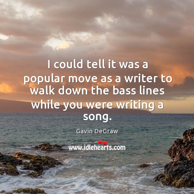 I could tell it was a popular move as a writer to walk down the bass lines while you were writing a song. Gavin DeGraw Picture Quote