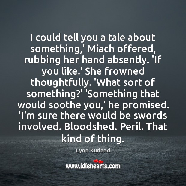I could tell you a tale about something,’ Miach offered, rubbing Lynn Kurland Picture Quote