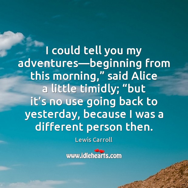 I could tell you my adventures—beginning from this morning,” said Alice Lewis Carroll Picture Quote