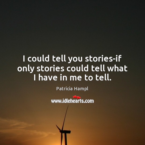 I could tell you stories-if only stories could tell what I have in me to tell. Patricia Hampl Picture Quote
