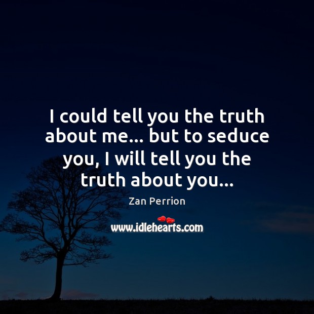 I could tell you the truth about me… but to seduce you, Zan Perrion Picture Quote