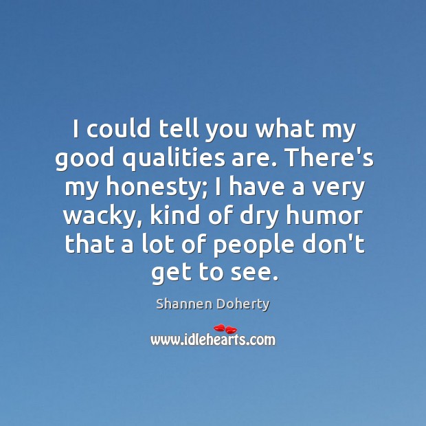 I could tell you what my good qualities are. There’s my honesty; Image