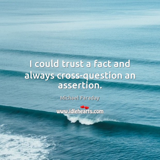 I could trust a fact and always cross-question an assertion. Image