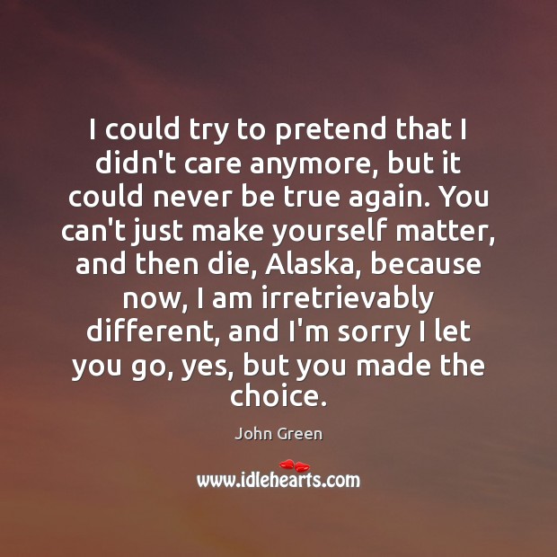 I could try to pretend that I didn’t care anymore, but it John Green Picture Quote