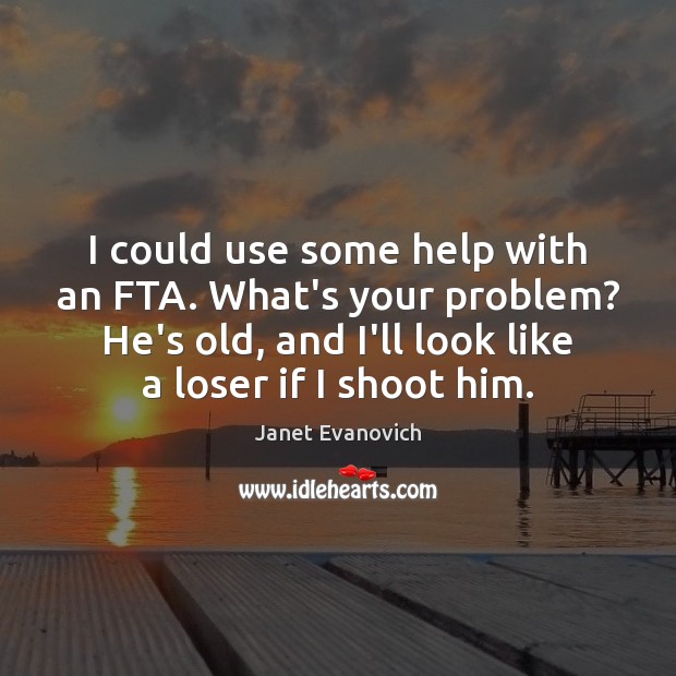 I could use some help with an FTA. What’s your problem? He’s Janet Evanovich Picture Quote