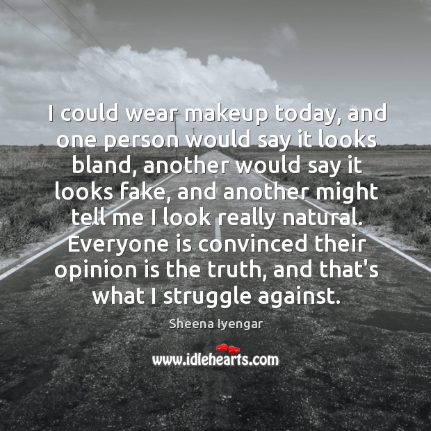 I could wear makeup today, and one person would say it looks Sheena Iyengar Picture Quote