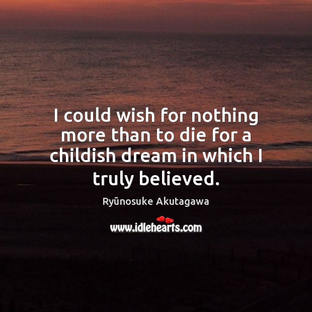 I could wish for nothing more than to die for a childish dream in which I truly believed. Ryūnosuke Akutagawa Picture Quote
