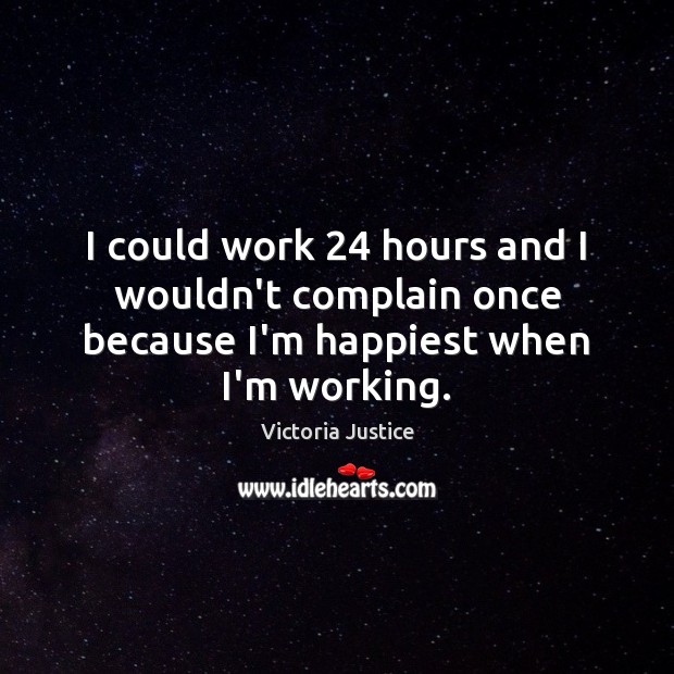 I could work 24 hours and I wouldn’t complain once because I’m happiest when I’m working. Image
