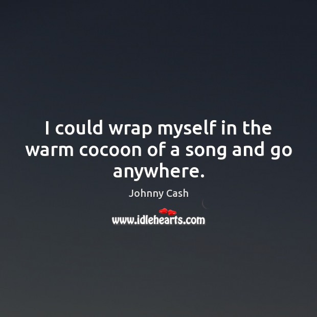 I could wrap myself in the warm cocoon of a song and go anywhere. Johnny Cash Picture Quote