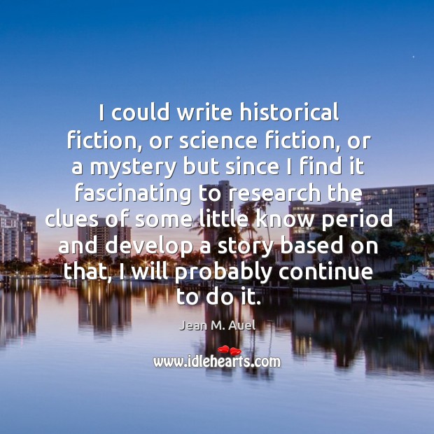 I could write historical fiction, or science fiction, or a mystery but since I find it Jean M. Auel Picture Quote