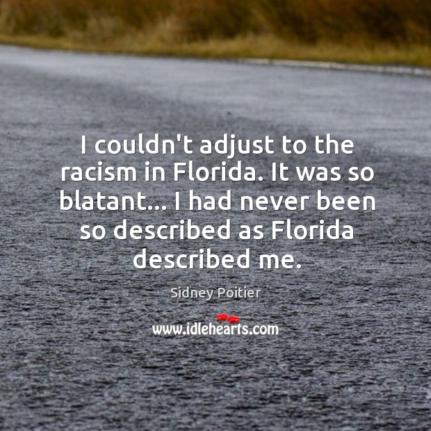 I couldn’t adjust to the racism in Florida. It was so blatant… Sidney Poitier Picture Quote