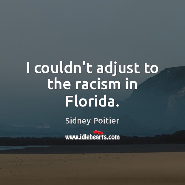 I couldn’t adjust to the racism in Florida. Sidney Poitier Picture Quote