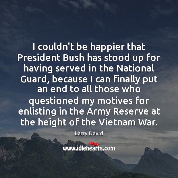 I couldn’t be happier that President Bush has stood up for having Larry David Picture Quote