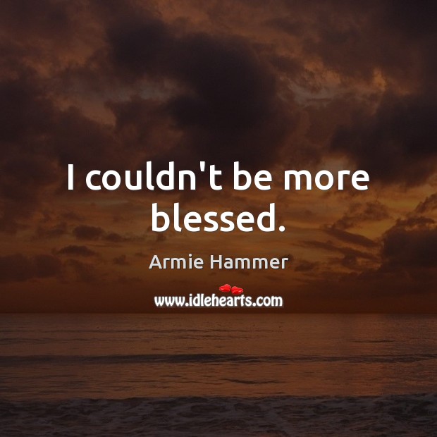 I couldn’t be more blessed. Armie Hammer Picture Quote