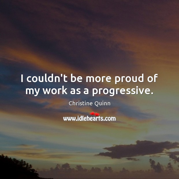 I couldn’t be more proud of my work as a progressive. Christine Quinn Picture Quote