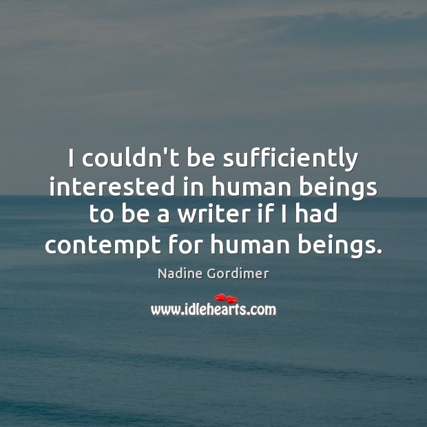 I couldn’t be sufficiently interested in human beings to be a writer Nadine Gordimer Picture Quote