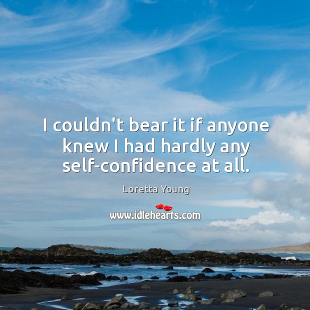 I couldn’t bear it if anyone knew I had hardly any self-confidence at all. Loretta Young Picture Quote