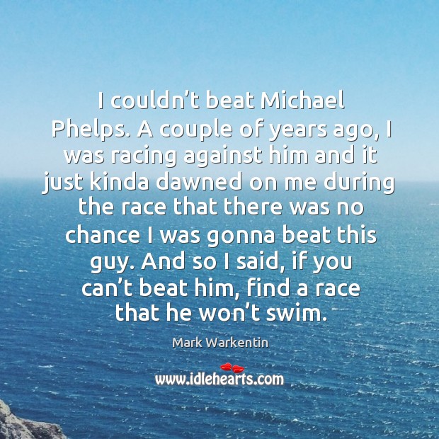 I couldn’t beat michael phelps. A couple of years ago, I was racing against him and Mark Warkentin Picture Quote
