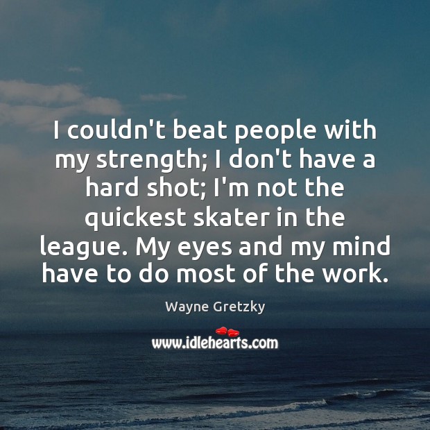 I couldn’t beat people with my strength; I don’t have a hard Wayne Gretzky Picture Quote