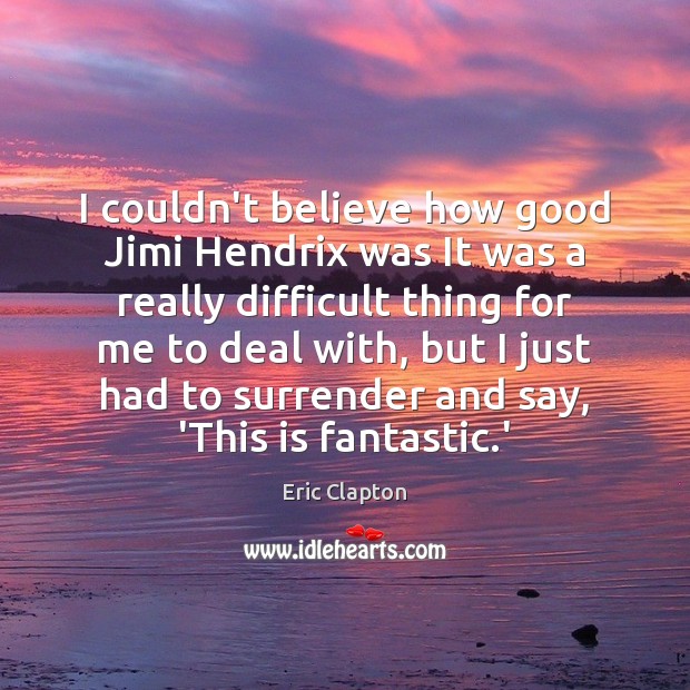 I couldn’t believe how good Jimi Hendrix was It was a really Eric Clapton Picture Quote