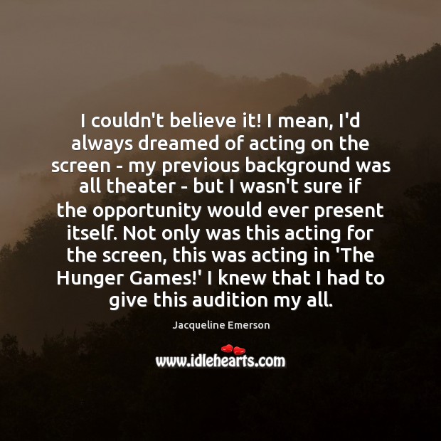 I couldn’t believe it! I mean, I’d always dreamed of acting on Opportunity Quotes Image