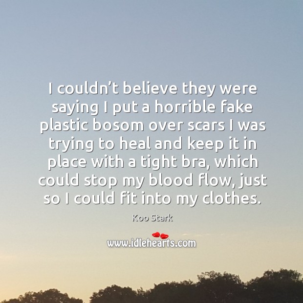 I couldn’t believe they were saying I put a horrible fake plastic bosom over scars I was trying to heal Koo Stark Picture Quote