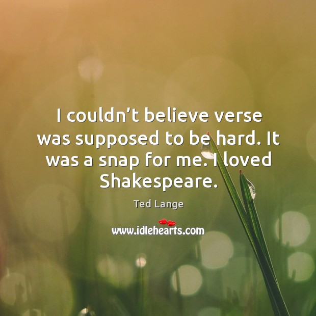 I couldn’t believe verse was supposed to be hard. It was a snap for me. I loved shakespeare. Ted Lange Picture Quote