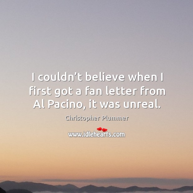 I couldn’t believe when I first got a fan letter from al pacino, it was unreal. Christopher Plummer Picture Quote