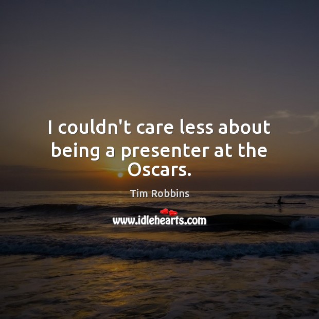I couldn’t care less about being a presenter at the Oscars. Tim Robbins Picture Quote