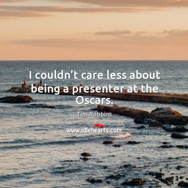 I couldn’t care less about being a presenter at the oscars. Tim Robbins Picture Quote