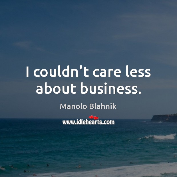I couldn’t care less about business. Manolo Blahnik Picture Quote