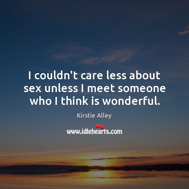 I couldn’t care less about sex unless I meet someone who I think is wonderful. Kirstie Alley Picture Quote