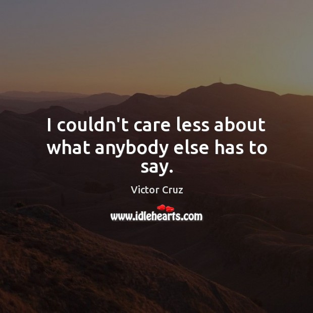 I couldn’t care less about what anybody else has to say. Victor Cruz Picture Quote