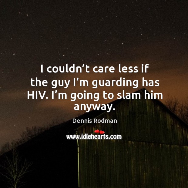 I couldn’t care less if the guy I’m guarding has hiv. I’m going to slam him anyway. Dennis Rodman Picture Quote