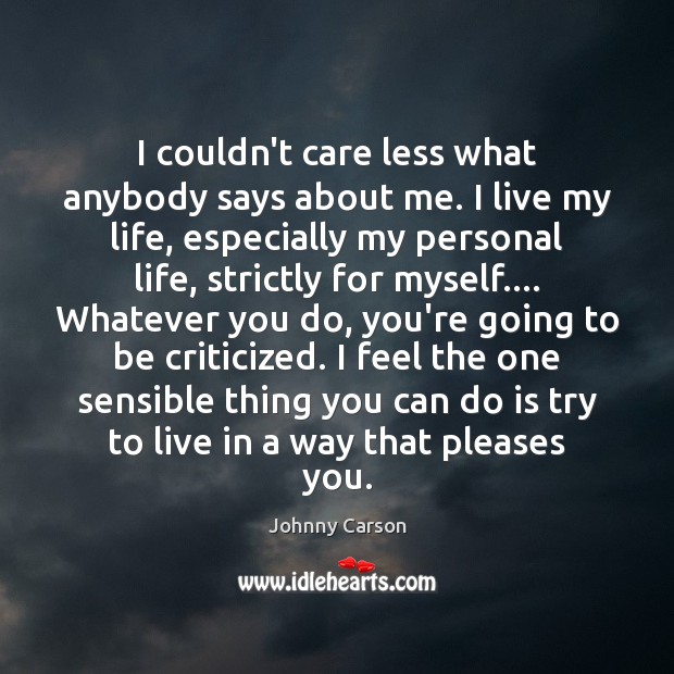 I couldn’t care less what anybody says about me. I live my Johnny Carson Picture Quote