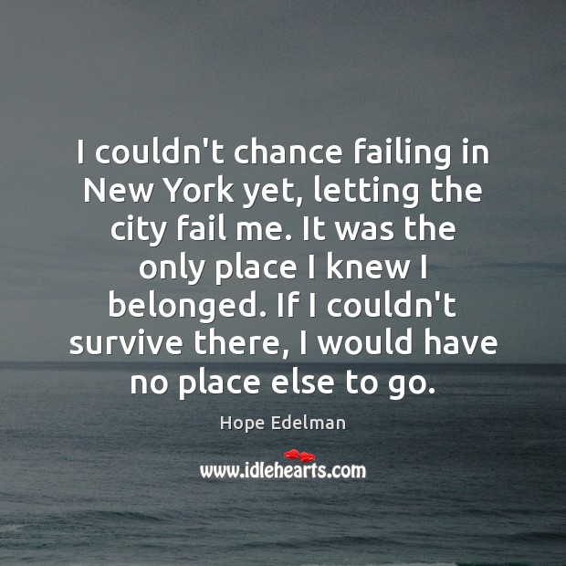 I couldn’t chance failing in New York yet, letting the city fail Hope Edelman Picture Quote