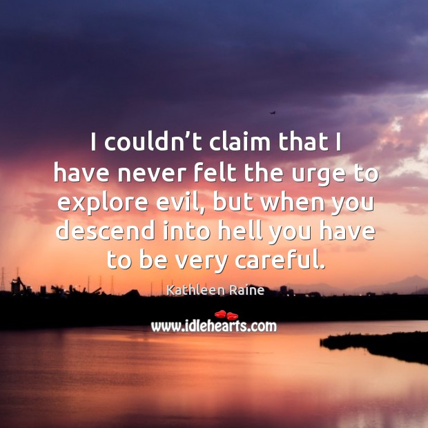 I couldn’t claim that I have never felt the urge to explore evil, but when you descend Kathleen Raine Picture Quote