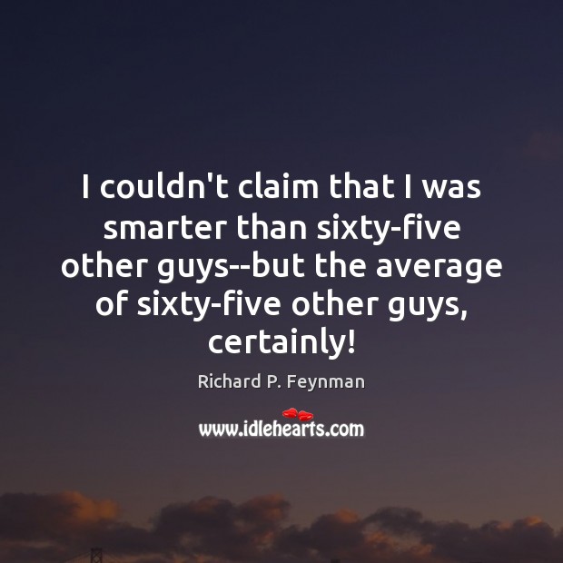 I couldn’t claim that I was smarter than sixty-five other guys–but the Image