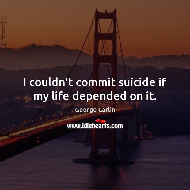 I couldn’t commit suicide if my life depended on it. George Carlin Picture Quote