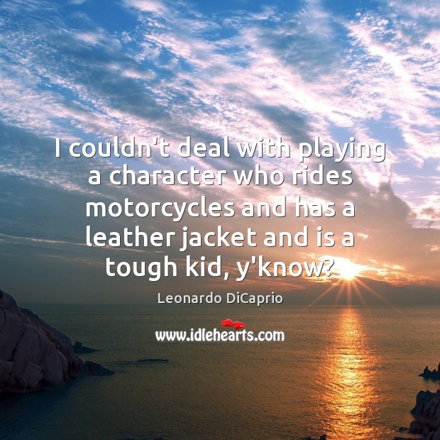 I couldn’t deal with playing a character who rides motorcycles and has Leonardo DiCaprio Picture Quote