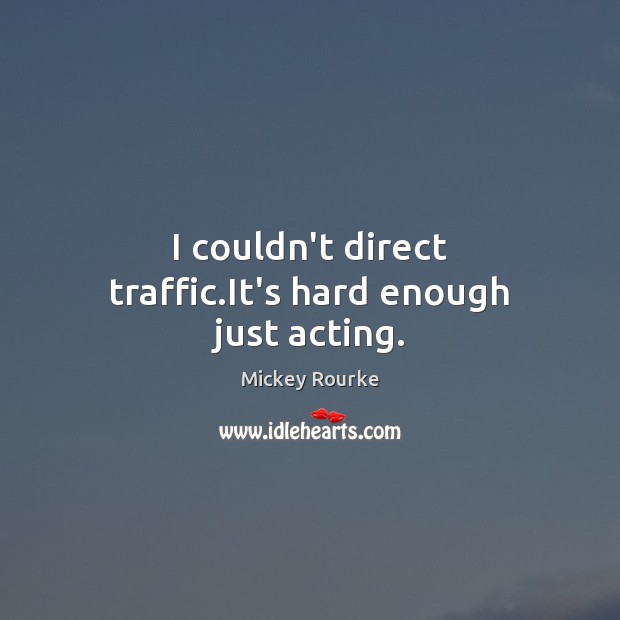 I couldn’t direct traffic.It’s hard enough just acting. Mickey Rourke Picture Quote