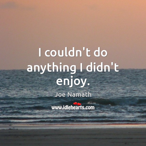 I couldn’t do anything I didn’t enjoy. Joe Namath Picture Quote
