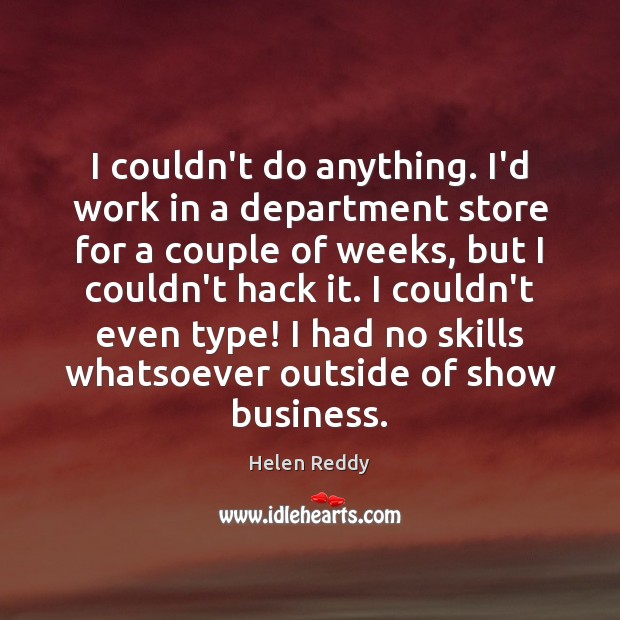 I couldn’t do anything. I’d work in a department store for a Helen Reddy Picture Quote
