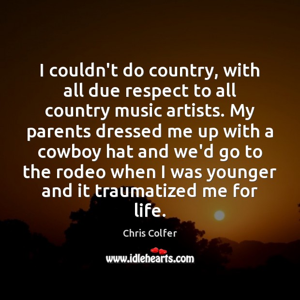 I couldn’t do country, with all due respect to all country music Chris Colfer Picture Quote