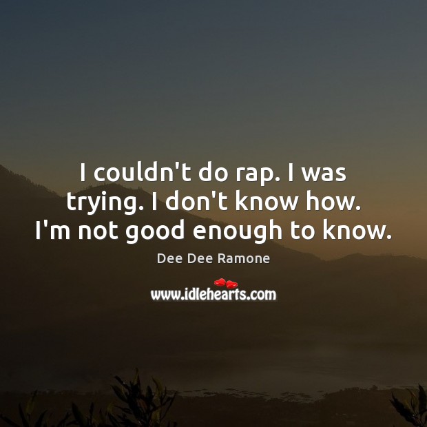 I couldn’t do rap. I was trying. I don’t know how. I’m not good enough to know. Dee Dee Ramone Picture Quote