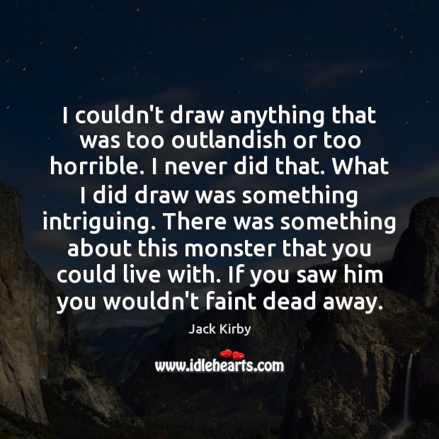 I couldn’t draw anything that was too outlandish or too horrible. I Jack Kirby Picture Quote